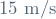 15 \ \mathrm{m/s}