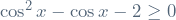 \cos^2 x - \cos x - 2 \ge 0
