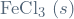 \mathrm{FeCl}_3 \ (s)