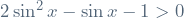 2\sin^2 x - \sin x - 1 > 0