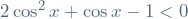 2\cos^2 x + \cos x - 1 < 0