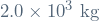 2.0 \times 10^{3} \ \mathrm{kg}