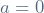 a = 0