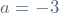 a = -3