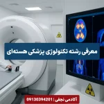 معرفی رشته کاردانی تکنولوژی پزشکی هسته ای مرکز مشاوره انتخاب رشته کنکور آکادمی نجفی