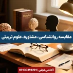 مقایسه رشته روانشناسی مشاوره و علوم تربیتی - مرکز مشاوره انتخاب رشته کنکور آکادمی نجفی
